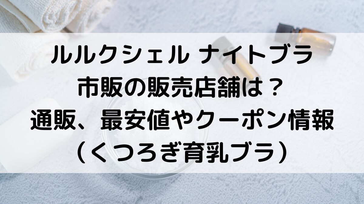 ルルクシェルナイトブラの販売店舗・市販どこで買える？通販サイト取り扱い、最安値やクーポンも！