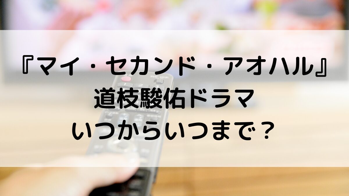 マイセカンドアオハル/道枝駿佑ドラマいつからいつまで？全何話で最終回、放送日程・時間