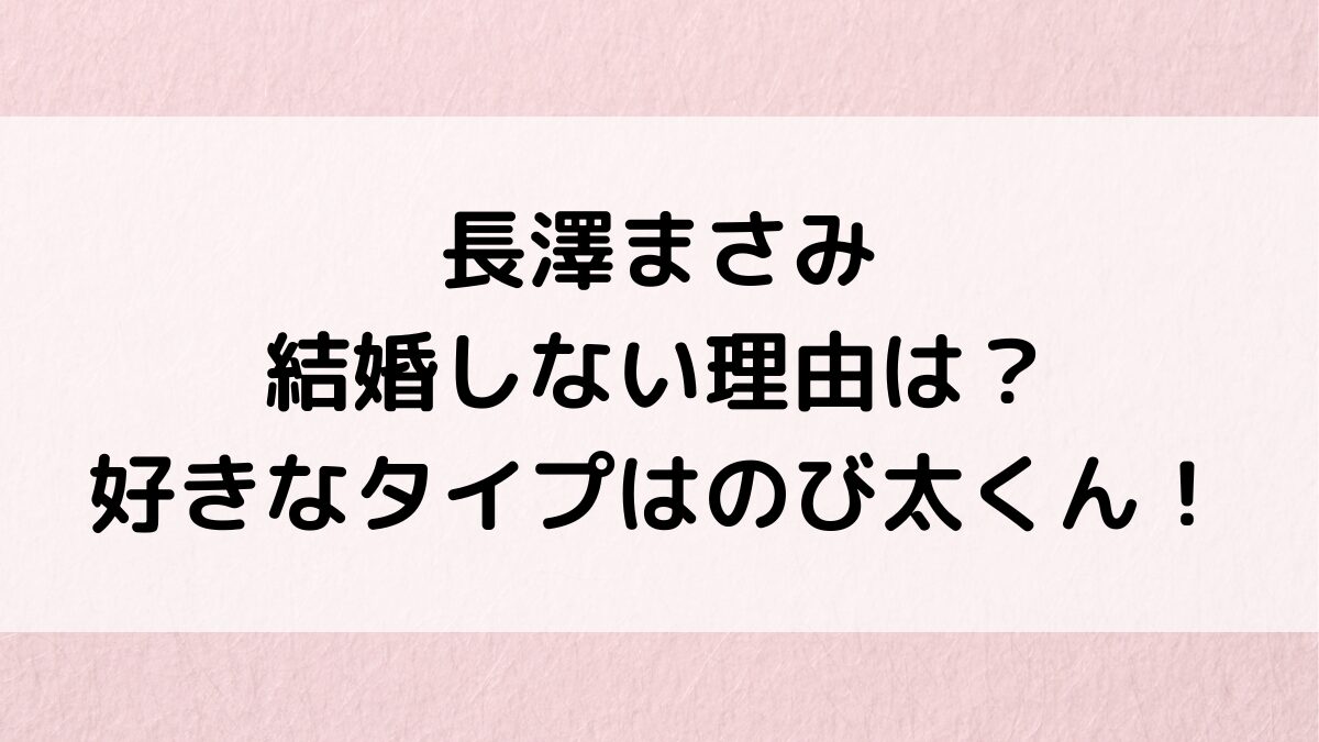 長澤まさみが結婚しない理由は？好きなタイプはのび太くん！結婚願望や子供についても！
