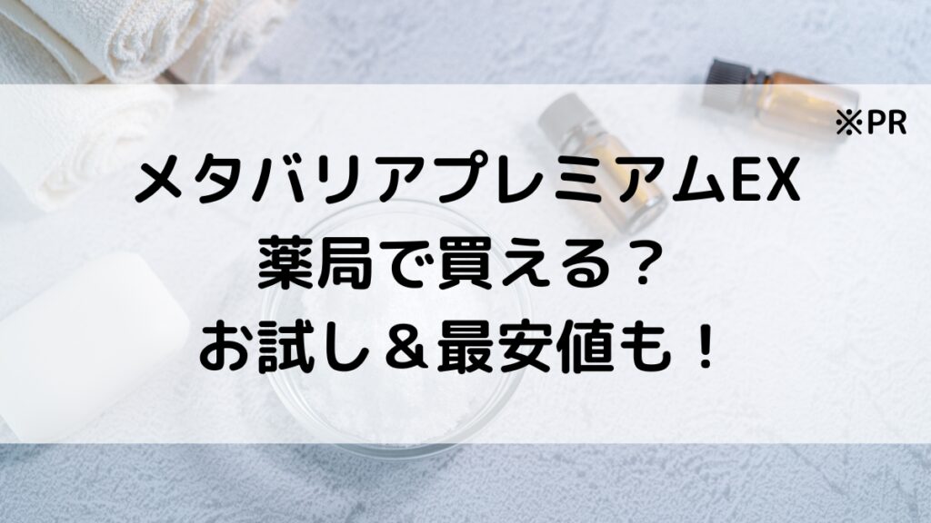 メタバリアプレミアムEXは薬局で買える？市販の販売店舗、お試し＆最安値で購入する方法も！