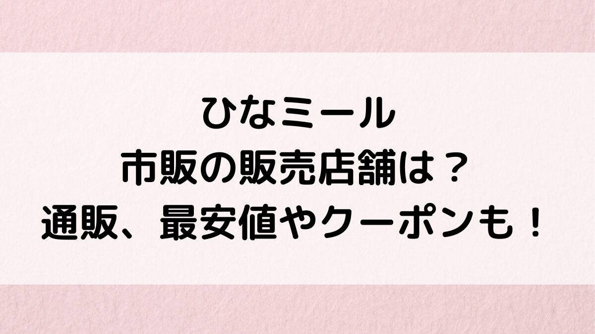 ひなミールの販売店舗：ロフトなど市販どこで売ってる？通販サイト取り扱い、最安値・クーポンも！