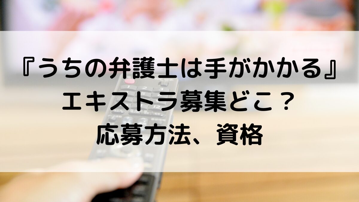 うちの弁護士は手がかかるドラマのエキストラ募集どこ＆いつから？応募方法、資格
