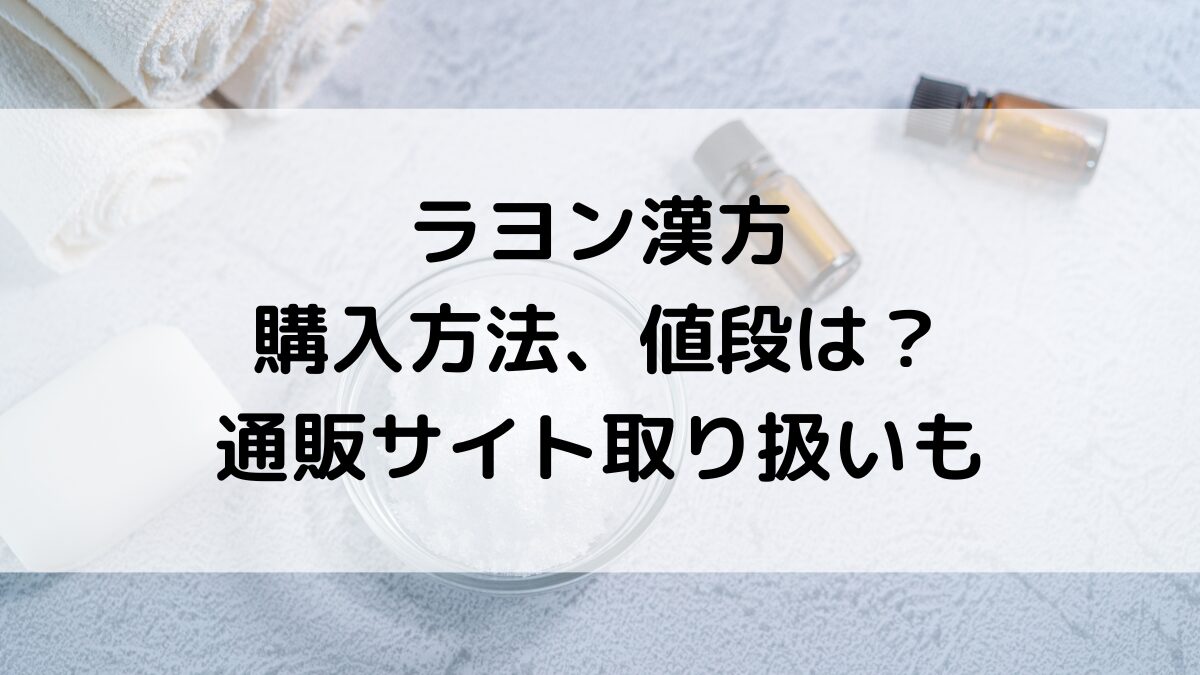 ラヨン漢方の購入方法、値段は？市販の販売店舗、通販サイト取り扱い、ツムラもおすすめ！