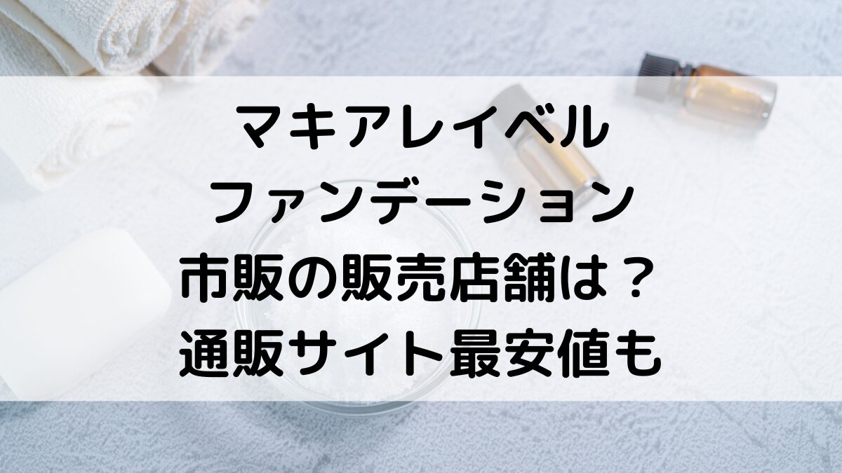 マキアレイベルの取扱店・販売店舗は？市販はドラッグストアなどどこで買えるか、通販サイト最安値も