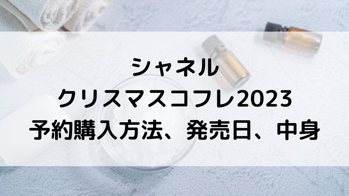 シャネルのクリスマスコフレ2023予約購入方法＆いつから？発売日、中身と値段、口コミ