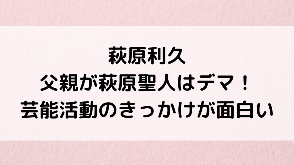 萩原利久の父親が萩原聖人はデマ！家族構成、兄弟イケメン画像、芸能活動のきっかけが面白い！