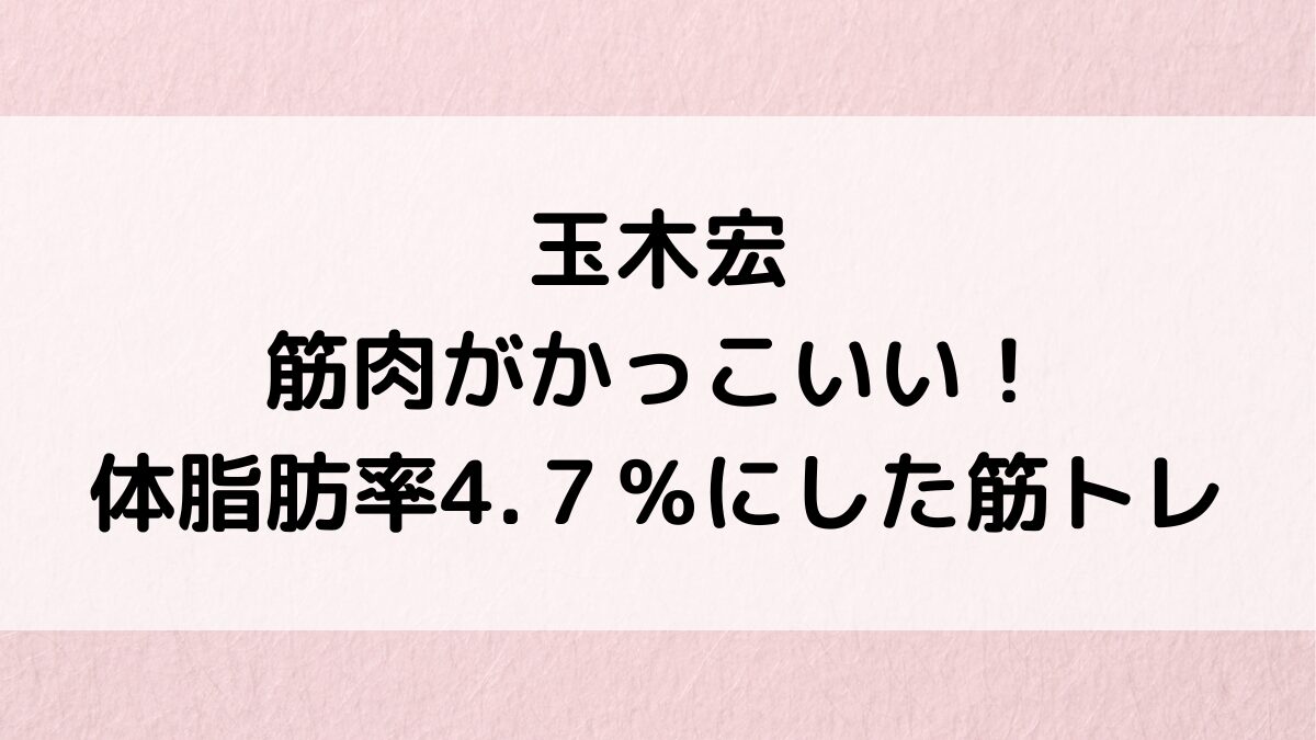 玉木宏の筋肉がかっこいい！画像、体脂肪率4.７％にした筋トレ＆食事もストイック！