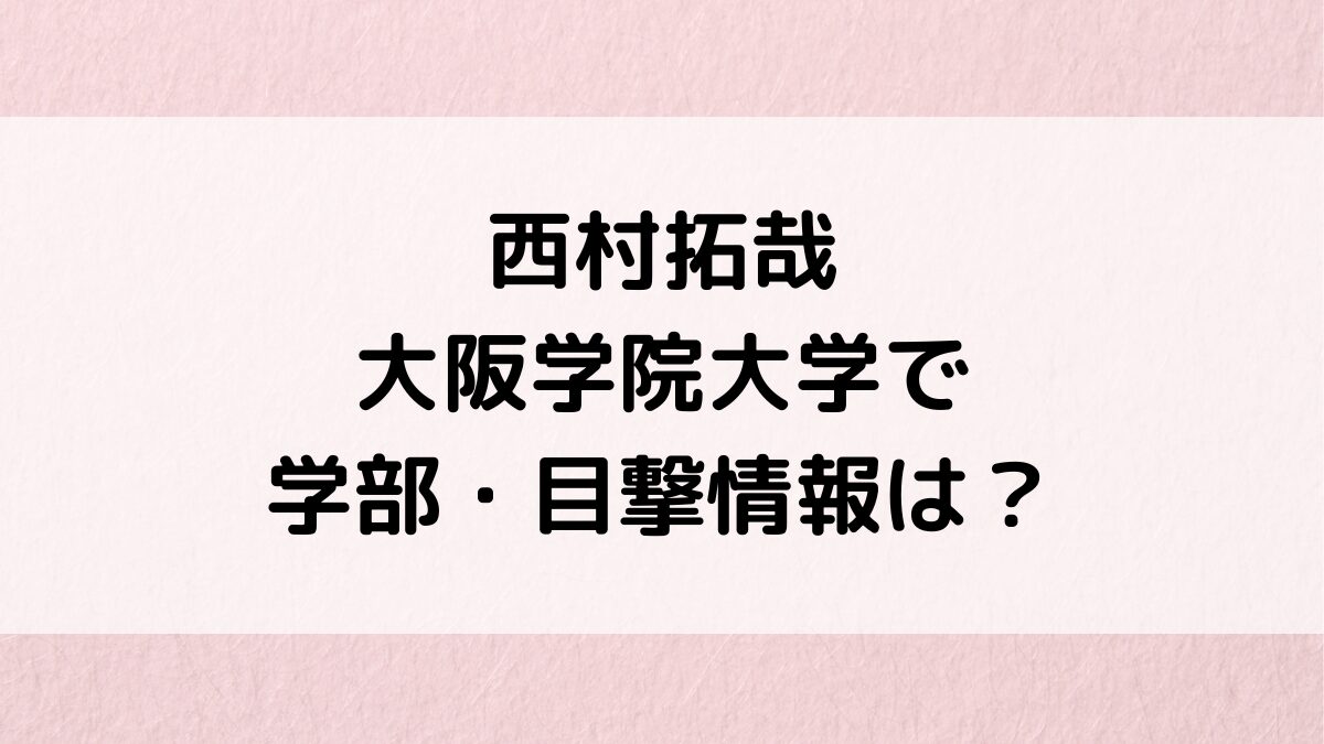 西村拓哉は大阪学院大学で学部偏差値・目撃情報は？高校中学、サッカーや空手など運動神経も抜群！