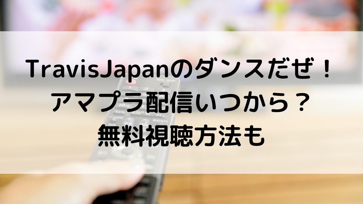 トラジャTravisJapanのダンスだぜ!アマプラ配信いつから?無料視聴方法