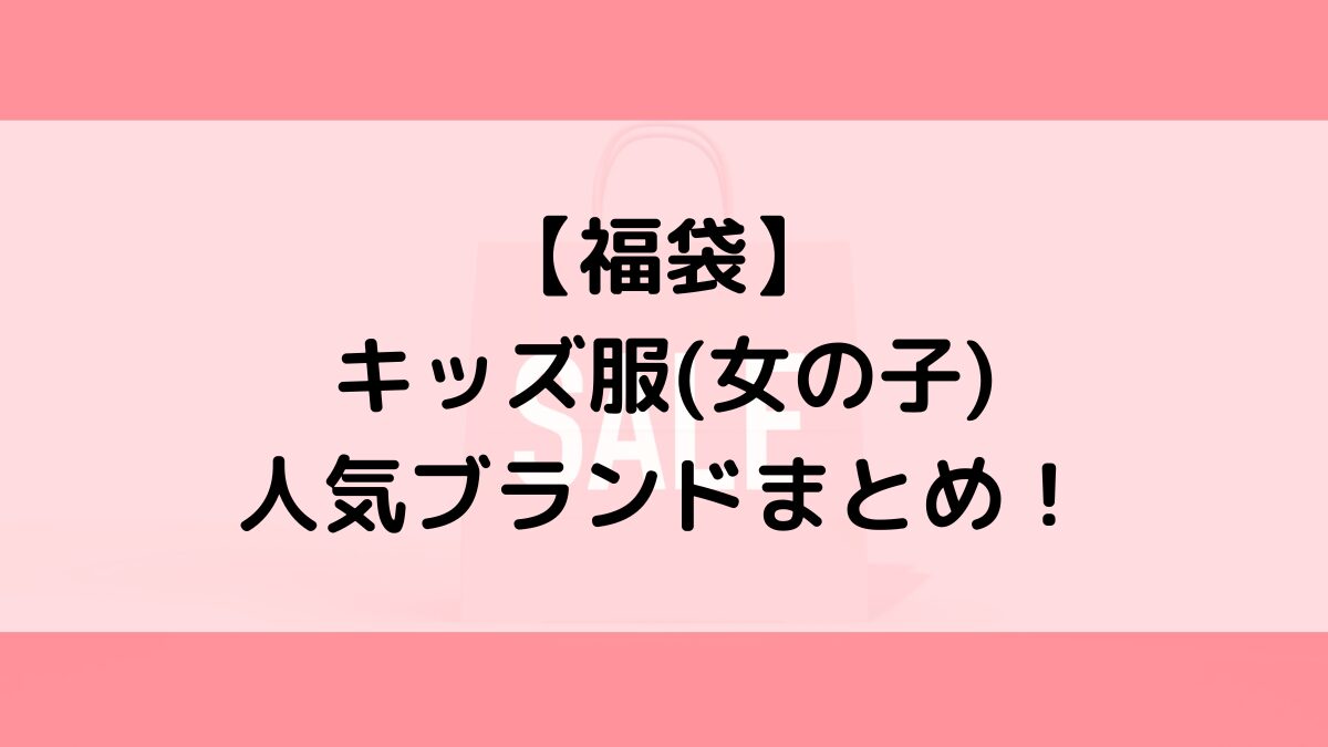2024年キッズ子供服(女の子)福袋ブランド人気一覧！おすすめ当たり福袋