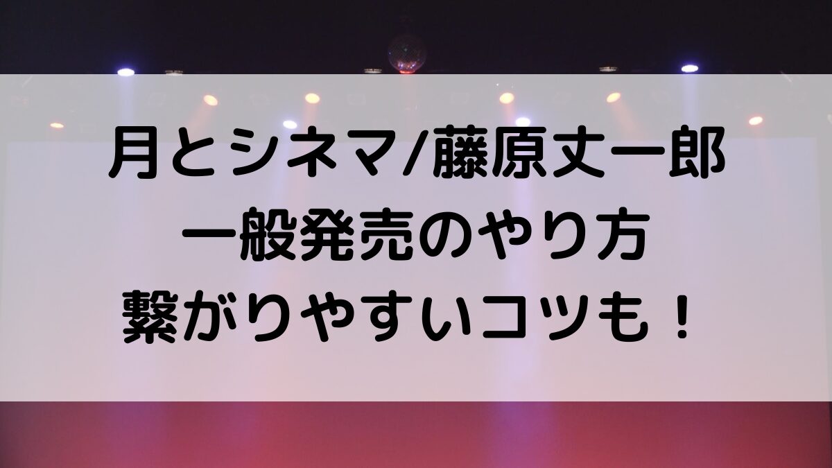 月とシネマ/藤原丈一郎舞台チケット一般発売・応募のやり方＆いつから？繋がりやすいコツ