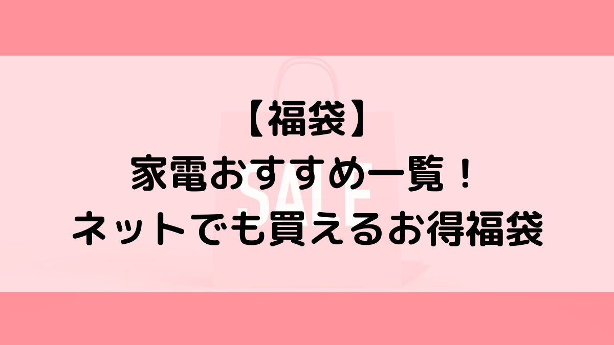 2024年の家電福袋おすすめ一覧！人気＆ネット通販でも買えるお得福袋（お正月）
