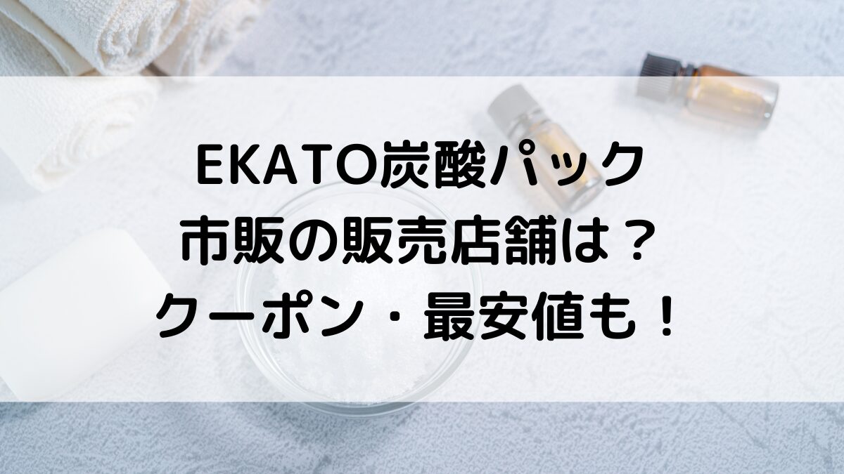 EKATOエカト炭酸パックの市販の販売店舗は？通販サイト取扱い、クーポン・最安値でお得に買う方法