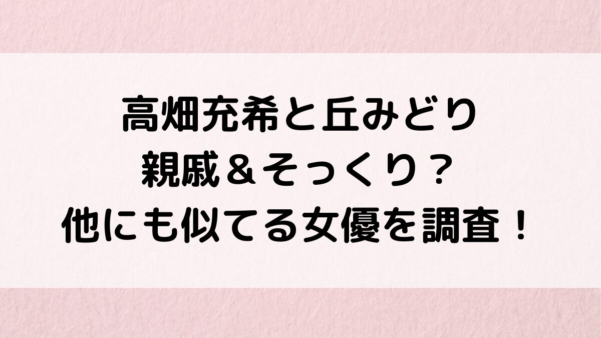 高畑充希と演歌歌手の丘みどりは親戚＆そっくり？画像比較、杉咲花など他にも似てる女優を調査！