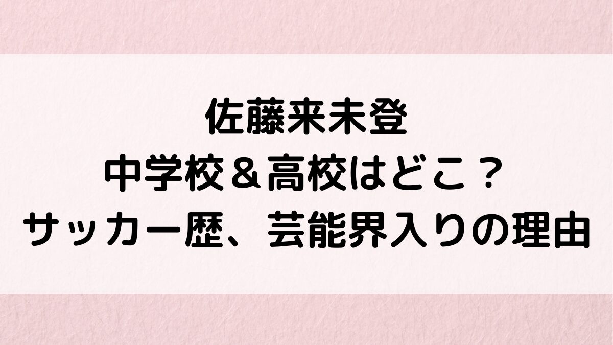 佐藤来未登の中学校＆高校進学先はどこ？サッカー歴、ｱﾙﾃｨｽﾀ浅間のｲｹﾒﾝ画像、芸能界入りの理由も