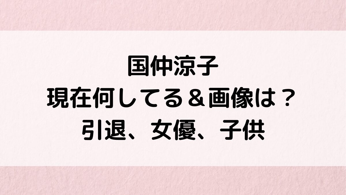 国仲涼子は現在何してる&画像は?(2023)引退、女優、子供、若い頃からの出演作品やインスタも