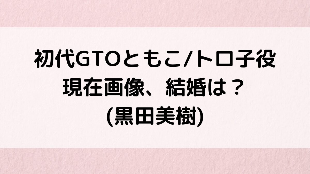 初代GTOともこ/トロ子役の現在画像!(黒田美樹)本人インスタ、リクルートCMに出てた?結婚、子供も