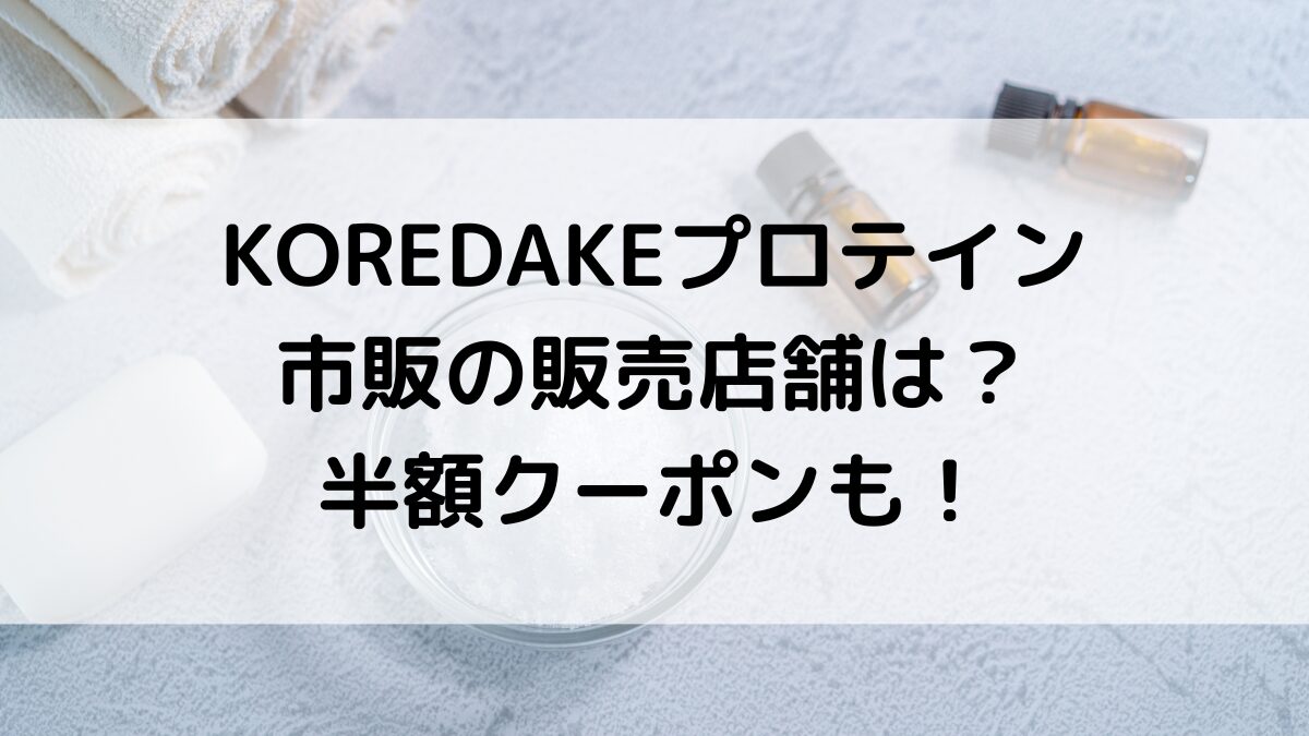 KOREDAKEこれだけプロテインの市販の販売店舗は？半額クーポンで最安値で購入する方法も！