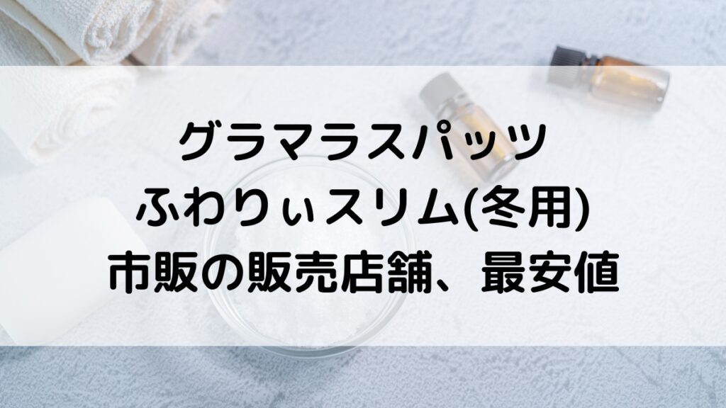 グラマラスパッツふわりぃスリム冬用の販売店舗：市販はロフトのみ？通販サイト取り扱い、最安値も