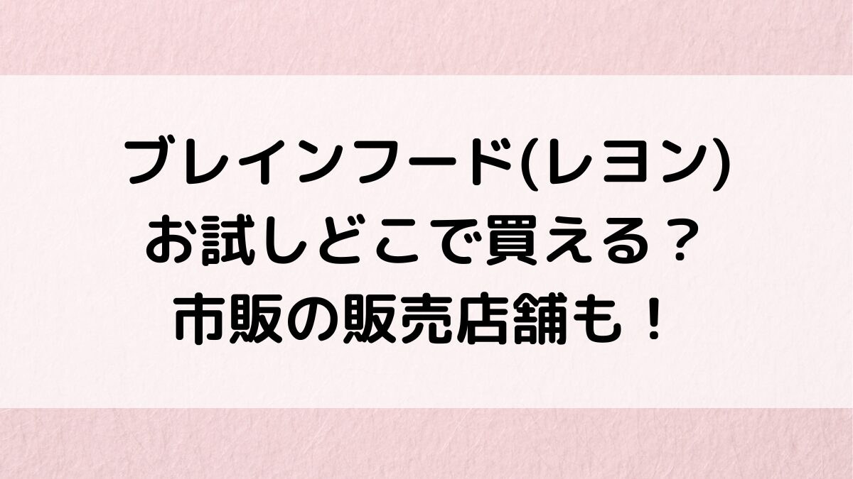 ブレインフード/レヨンのお試し・最安値はどこで買える？市販の販売店舗、まずいのか口コミも！