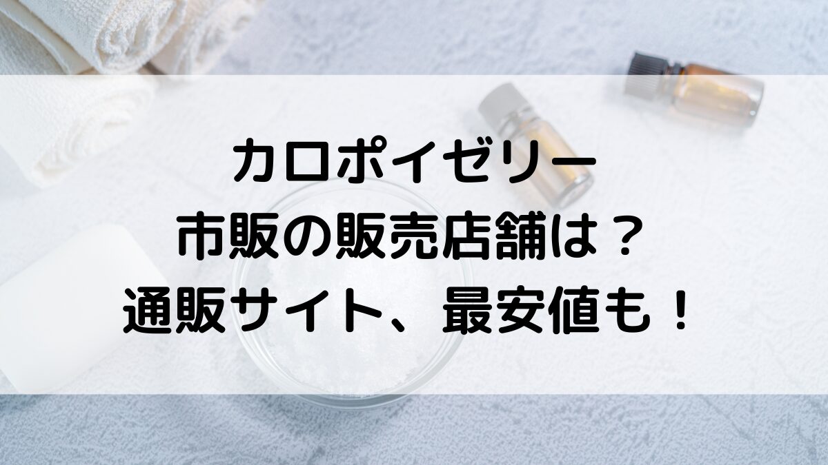 カロポイゼリーの市販の販売店舗、薬局どこで買える？通販サイト取扱い、お試し、最安値も！