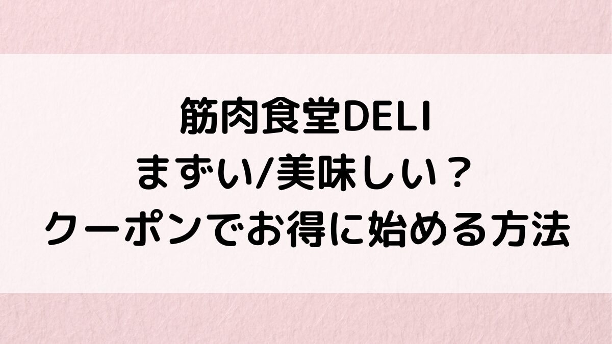 筋肉食堂DELIはまずい/美味しい？口コミ評判、クーポンでお得に始める方法＆料金まとめ