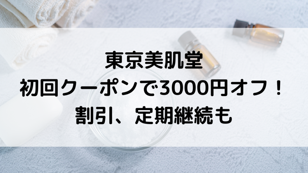 東京美肌堂が初回クーポンで3000円オフ!割引&お得な値段で購入する方法、定期継続、支払い方法 – Natsuブログ