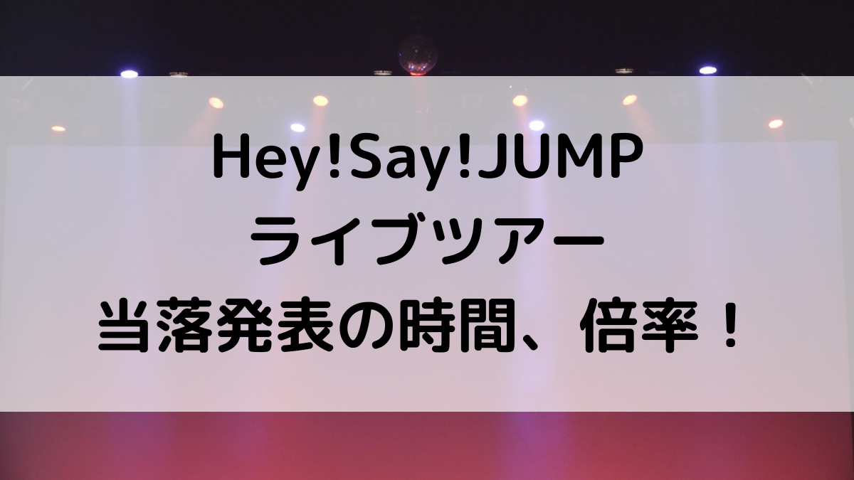 Hey!Say!JUMPライブ(ﾄﾞｰﾑﾂｱｰ)2023-2024当落発表時間いつ？倍率、メール来ないときの対処法