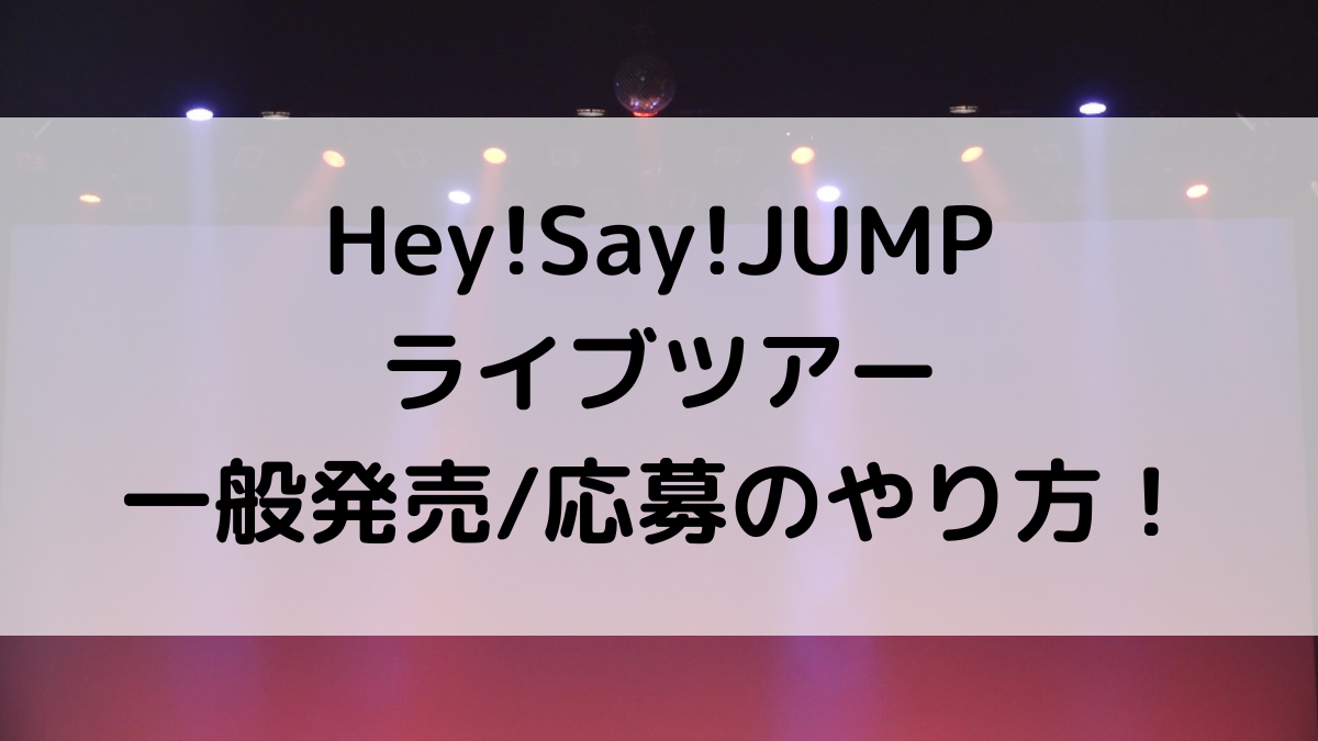 Hey!Say!JUMPライブ(ﾄﾞｰﾑﾂｱｰ)一般発売/応募のやり方＆いつから？過去に取れたコツも！