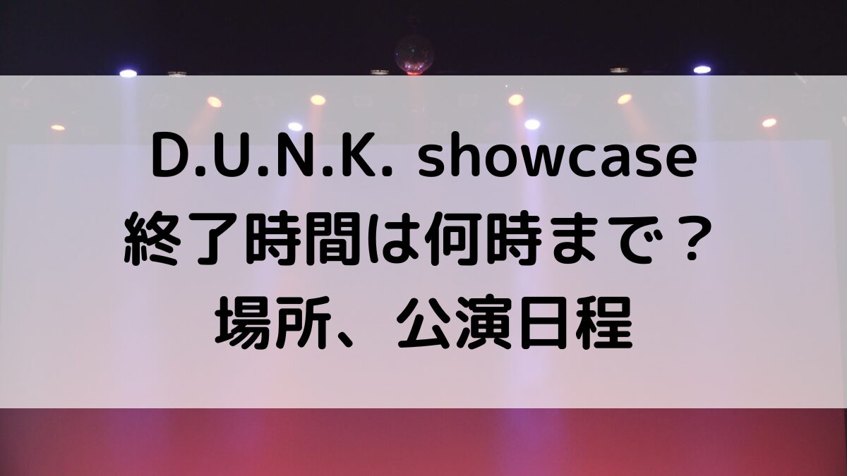 DUNKshowcase第二章の終了時間は何時まで？場所、公演日程