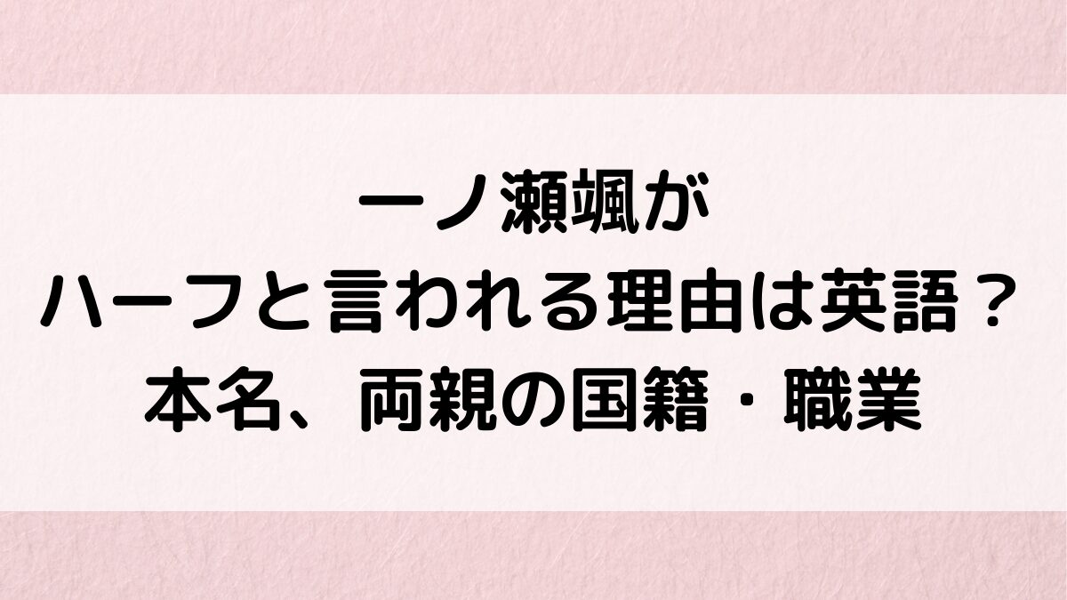 一ノ瀬颯がハーフと言われる理由は英語力?本名、両親の国籍・職業、兄弟のイケメン画像も調査!