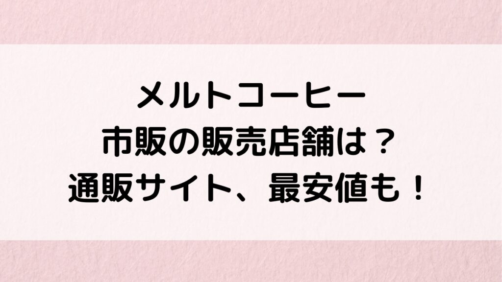 メルトコーヒーの市販の販売店舗は？ドラッグストアやスーパー、通販サイト取り扱い、最安値も！
