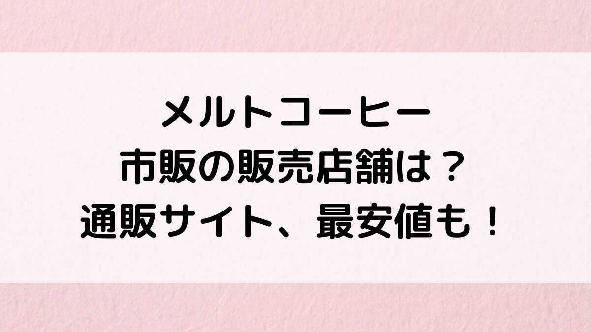 メルトコーヒーの市販の販売店舗は?ドラッグストアやスーパー、通販サイト取り扱い、最安値も!