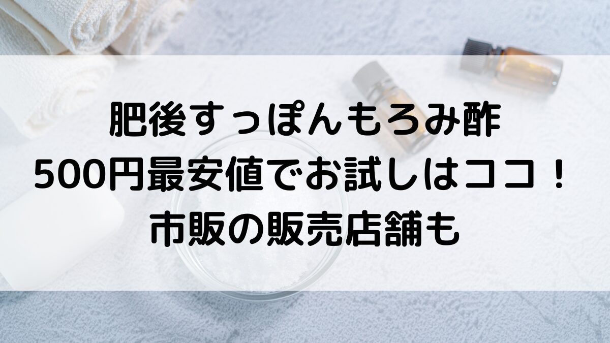肥後すっぽんもろみ酢が500円最安値でお試しできるのはココ！市販の販売店舗、通販サイト取り扱いも