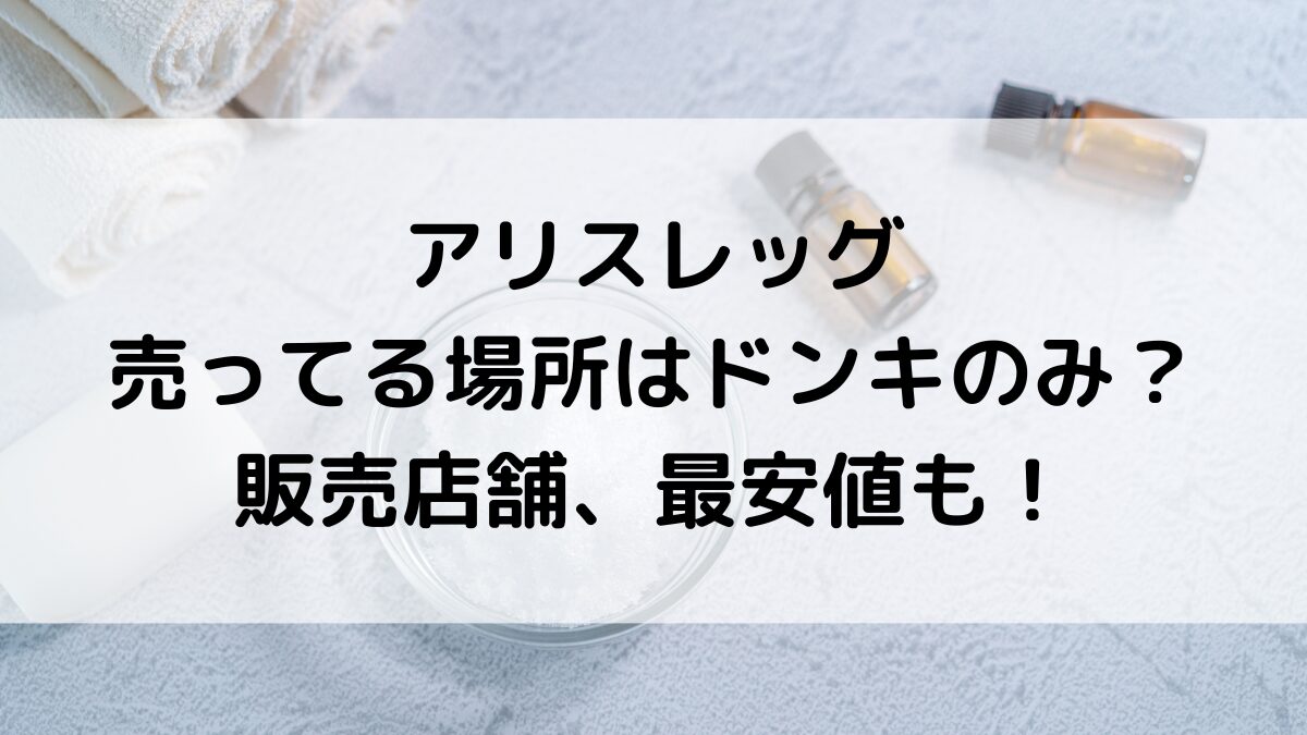 アリスレッグが売ってる場所はドンキのみ？市販の販売店舗、通販サイト取り扱い、最安値も！