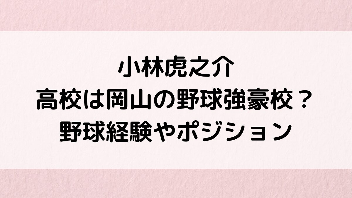 小林虎之介の出身高校は岡山の野球強豪校？野球経験やポジション、大学進学など学歴、プロフィール
