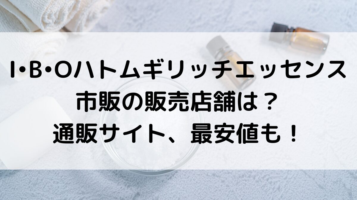IBOﾊﾄﾑｷﾞﾘｯﾁｴｯｾﾝｽの市販の販売店舗は？薬局/ﾄﾞﾗｯｸﾞｽﾄｱ、通販ｻｲﾄ取り扱い、最安値も！