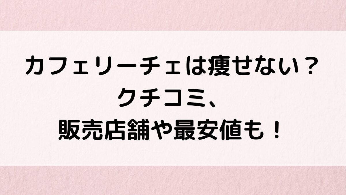 カフェリーチェは痩せない？クチコミ、市販の販売店舗、初回980円最安値で購入する方法も！