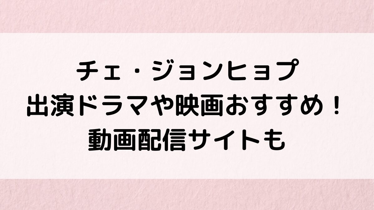 チェ・ジョンヒョプの出演ドラマや映画おすすめ！日本語吹き替え・見逃し動画配信サイトも