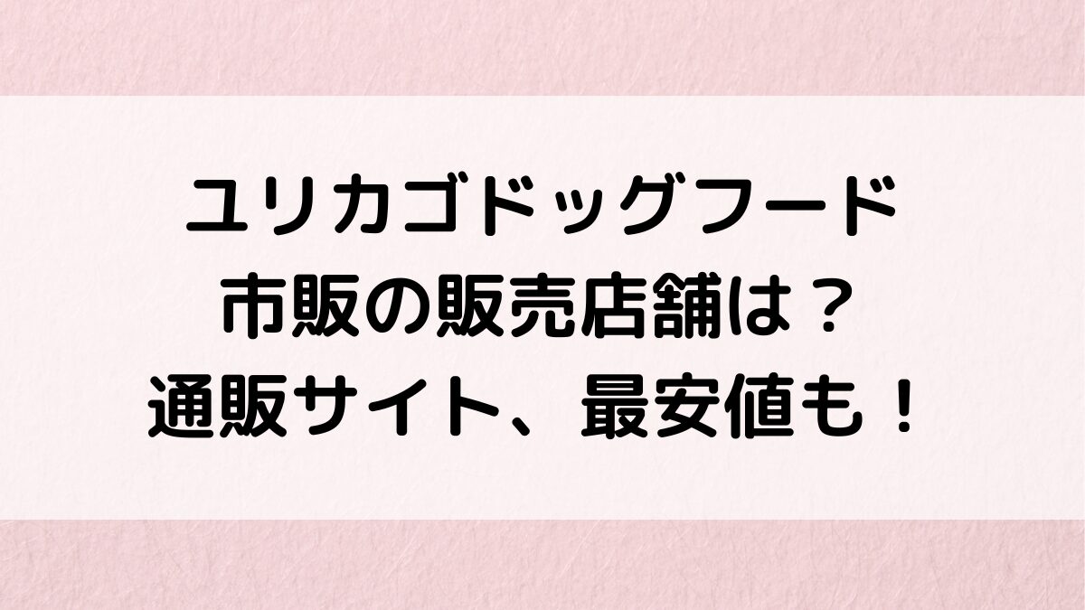 ユリカゴドッグフードの薬局など市販の販売店舗は？通販サイト取り扱い、最安値も！