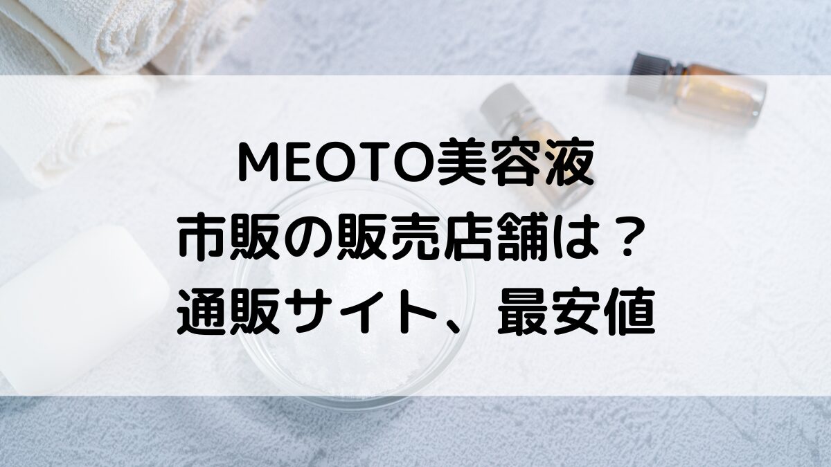 MEOTO美容液の市販の販売店舗は?薬局・ロフトなどどこで買えるのか、通販サイト取り扱い、最安値