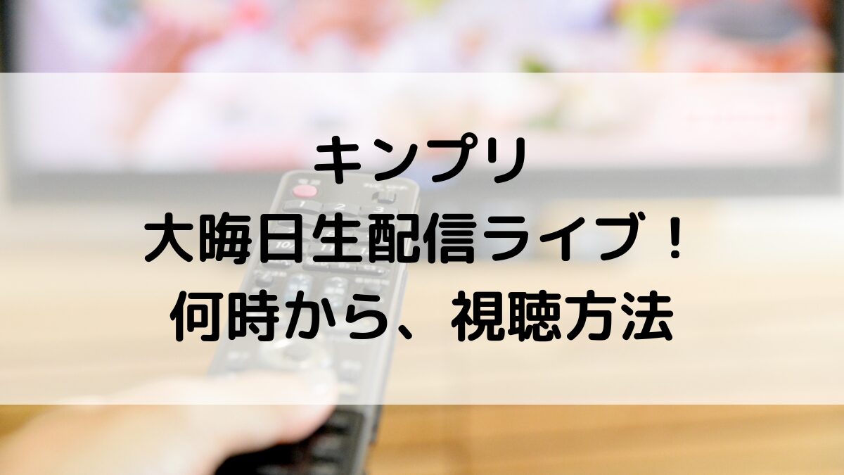 キンプリ大晦日生配信ライブ何時から？YouTube視聴方法、見逃し配信アーカイブ(2023-2024)