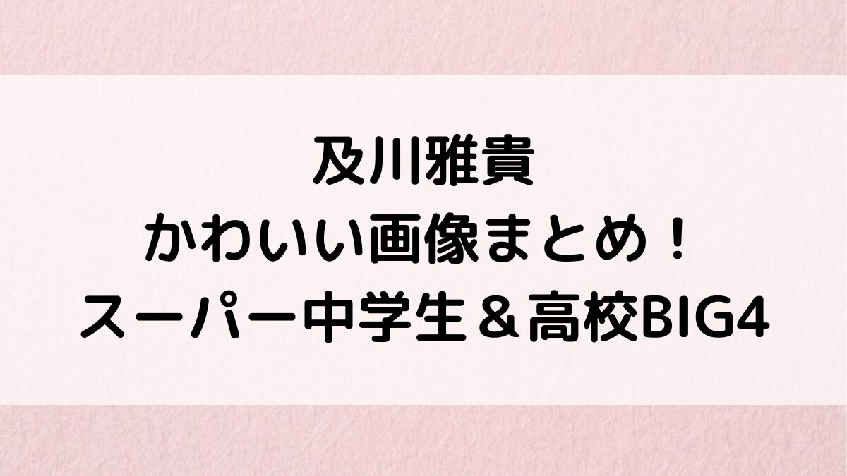 及川雅貴のかわいい画像まとめ！スーパー中学生＆高校BIG4の野球経歴、生い立ち/プロフィールも！