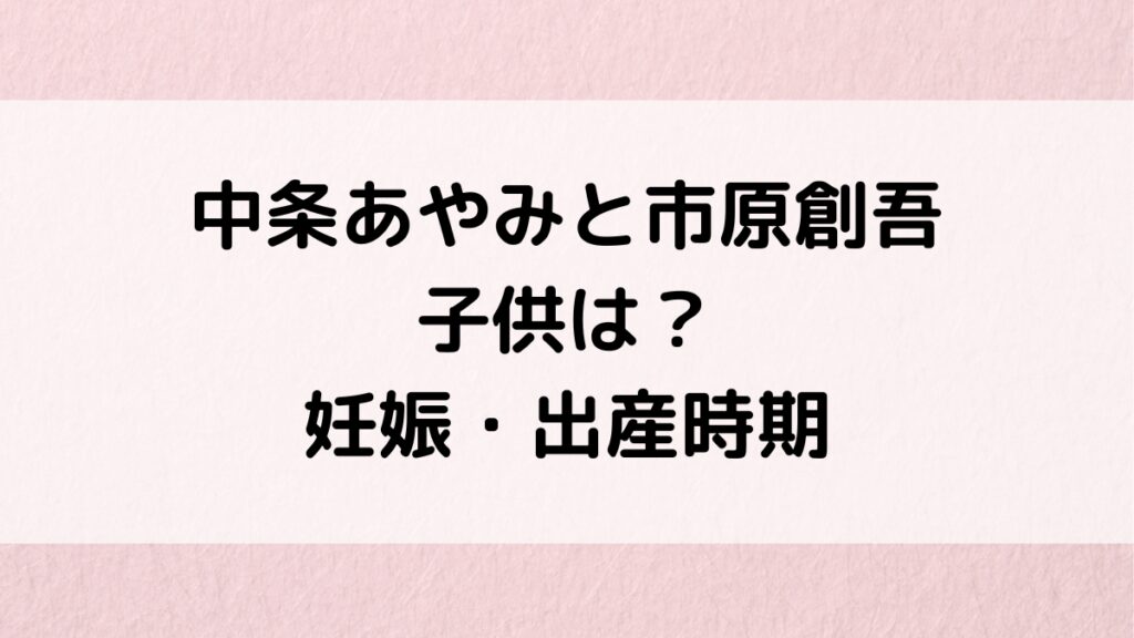 中条あやみと結婚相手・市原創吾の子供は?妊娠中画像、2024年出産の噂、馴れ初め、交際期間も