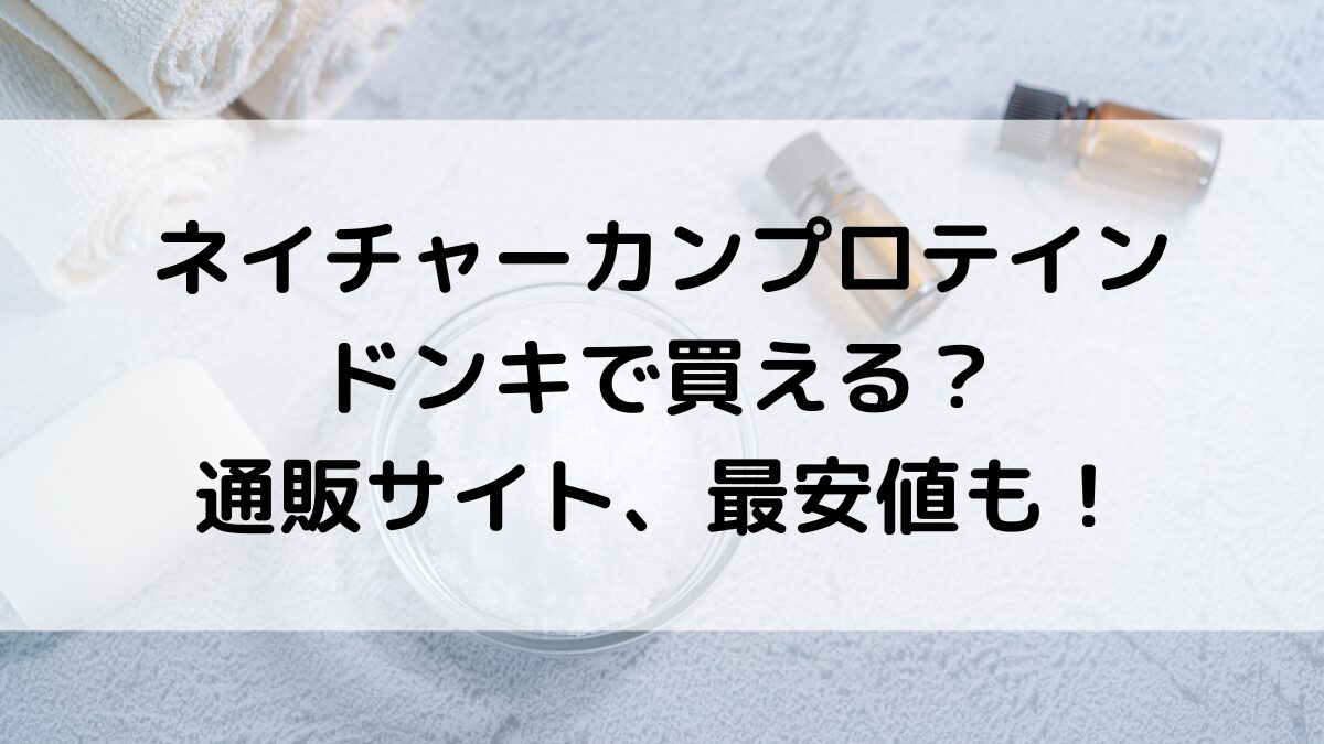 ネイチャーカンプロテインはドンキで買える？市販の販売店舗、通販サイト取