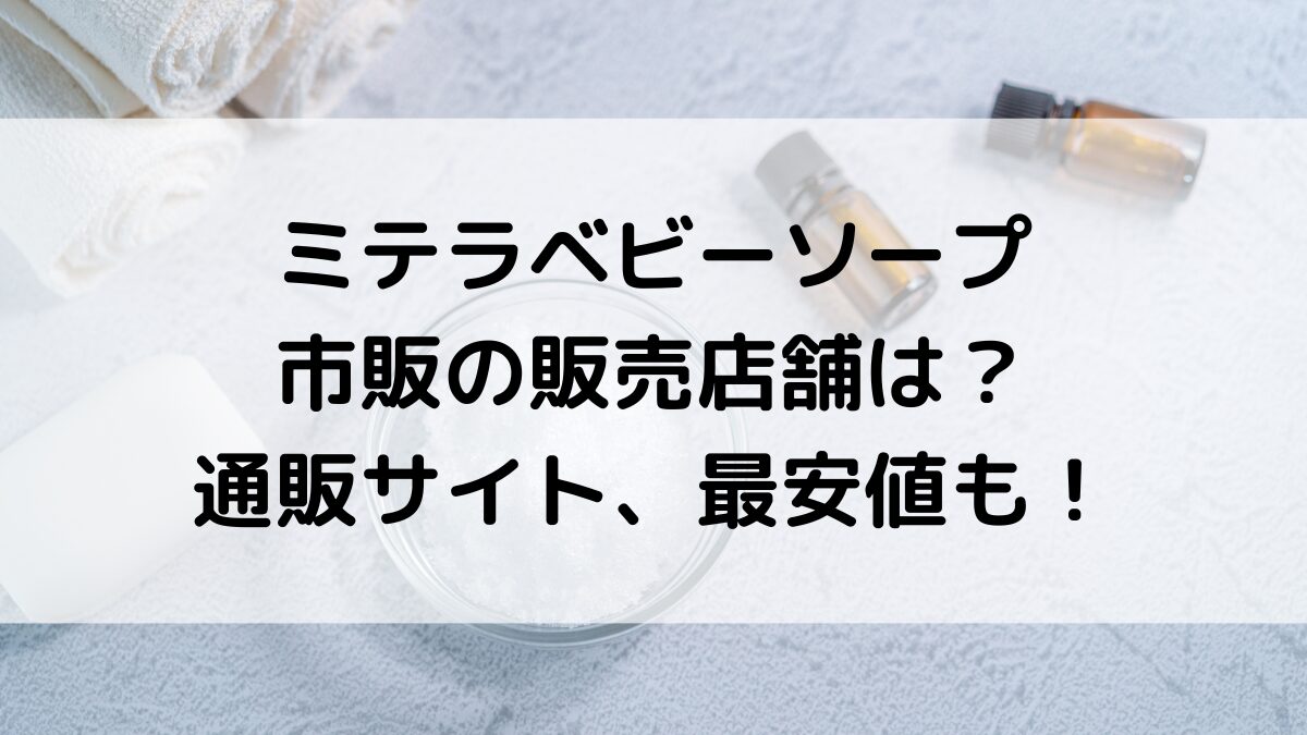 ミテラベビーソープの ドラッグストアなど市販の販売店舗は？通販サイト取り扱い、最安値も！