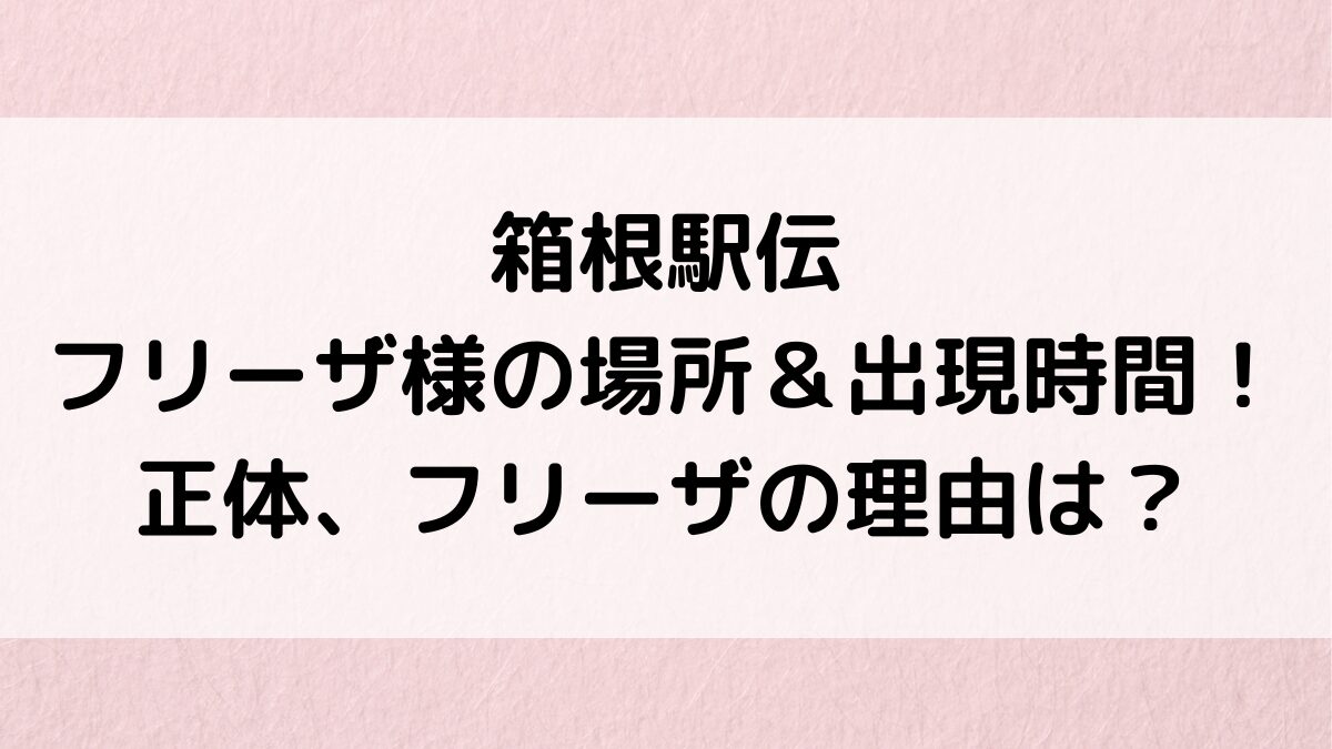 箱根駅伝フリーザ様の場所どこ＆出現時間は？正体は誰、なぜフリーザ、歴代画像がやばい！