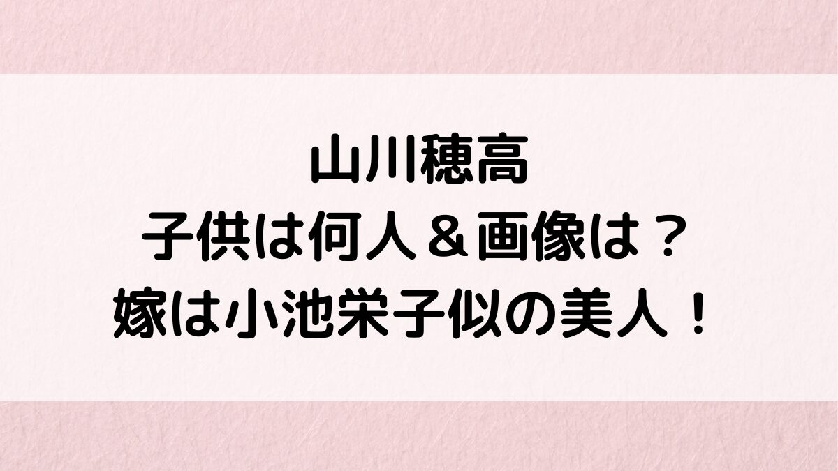 山川穂高の子供は何人＆画像・性別・年齢は？嫁・麻衣子は小池栄子似の美人でラブラブエピソード！