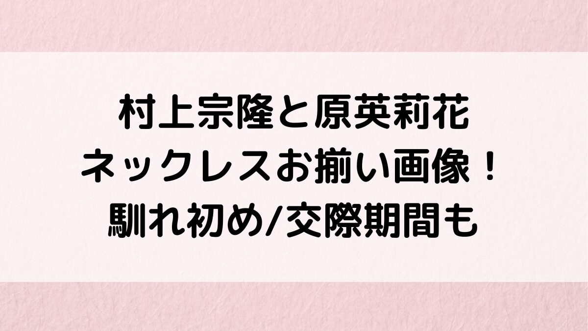 村上宗隆と原英莉花のﾈｯｸﾚｽお揃い画像、ﾌﾞﾗﾝﾄﾞ＆値段がすごい！SNS匂わせ、馴れ初め/交際期間も