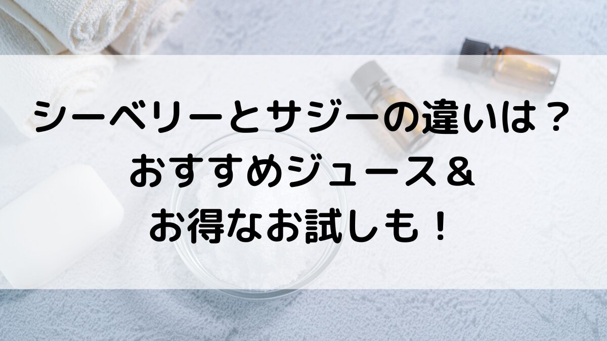 シーベリーとサジーの違いは？味や栄養、おすすめジュース(ｸﾞﾗﾏﾗﾙ)の市販の販売店舗、お得なお試しも！